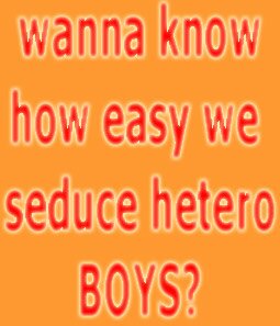 wanna know how easy we seduce hetero BOYS?